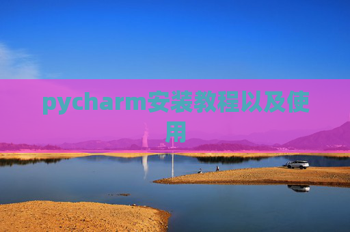pycharm安装教程以及使用
